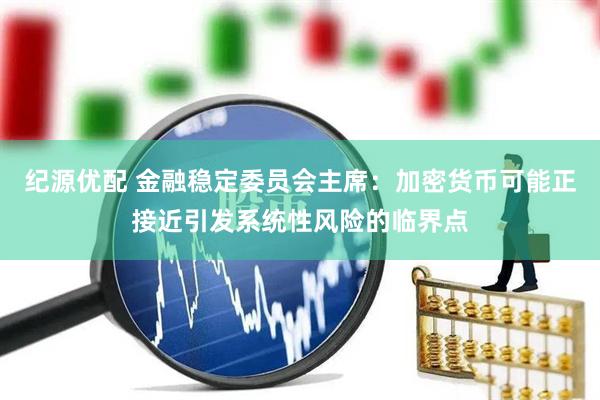 纪源优配 金融稳定委员会主席：加密货币可能正接近引发系统性风险的临界点