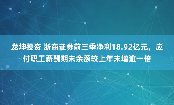 龙坤投资 浙商证券前三季净利18.92亿元，应付职工薪酬期末余额较上年末增逾一倍