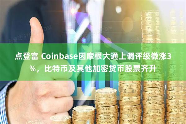 点登富 Coinbase因摩根大通上调评级微涨3%，比特币及其他加密货币股票齐升